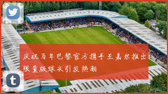 庆祝马年巴黎官方携手王嘉尔推出限量版球衣引发热潮