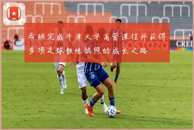 希顿完成牛津大学高管课程并获得多项足球教练执照的成长之路