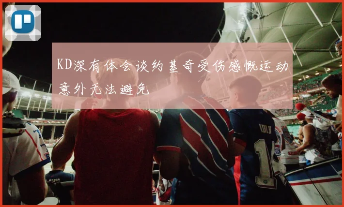 KD深有体会谈约基奇受伤感慨运动意外无法避免
