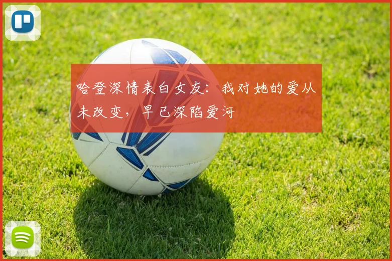 哈登深情表白女友：我对她的爱从未改变，早已深陷爱河