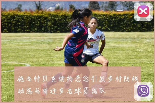 施洛特贝克续约悬念引发多特防线动荡或将迎多名球员离队