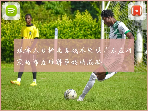 媒体人分析北京战术失误广东应对策略滞后难解萨姆纳威胁
