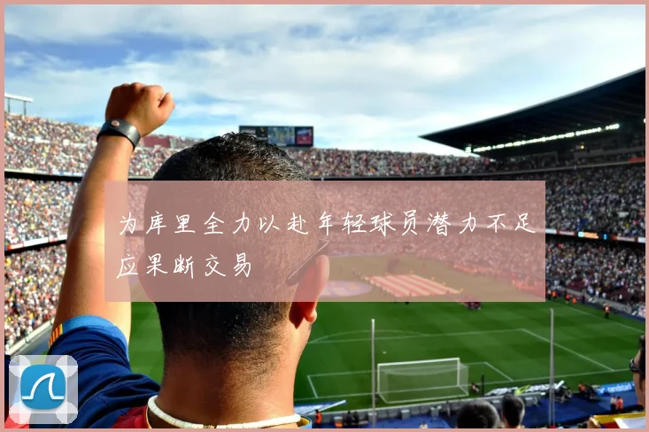 为库里全力以赴年轻球员潜力不足应果断交易