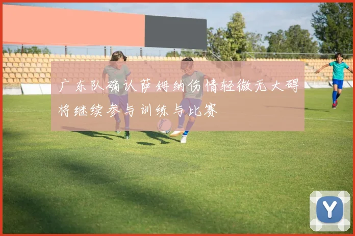 广东队确认萨姆纳伤情轻微无大碍将继续参与训练与比赛