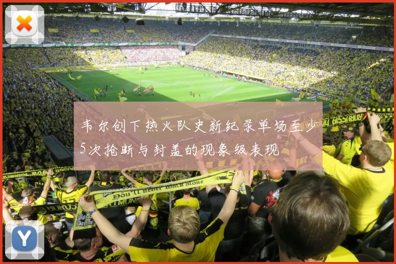 韦尔创下热火队史新纪录单场至少5次抢断与封盖的现象级表现