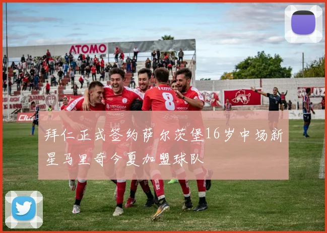 拜仁正式签约萨尔茨堡16岁中场新星马里奇今夏加盟球队