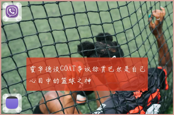 霍华德谈GOAT争议称贾巴尔是自己心目中的篮球之神