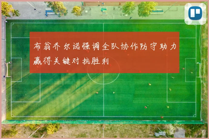 布翁乔尔诺强调全队协作防守助力赢得关键对抗胜利