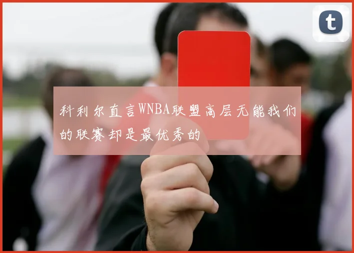 科利尔直言WNBA联盟高层无能我们的联赛却是最优秀的