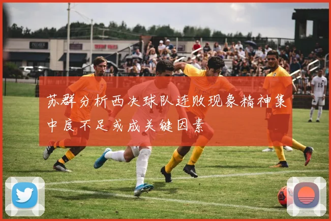 苏群分析西决球队连败现象精神集中度不足或成关键因素