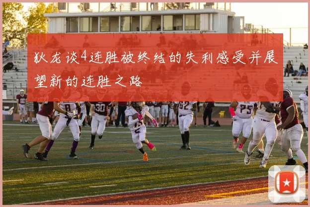狄龙谈4连胜被终结的失利感受并展望新的连胜之路